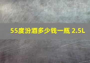 55度汾酒多少钱一瓶 2.5L